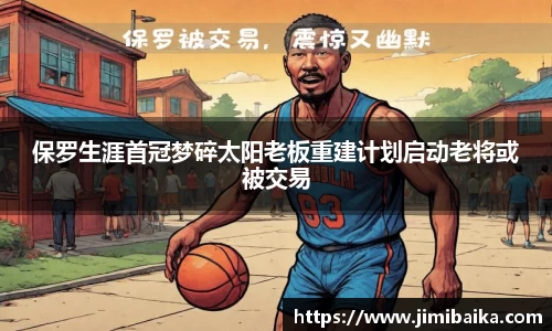 保罗生涯首冠梦碎太阳老板重建计划启动老将或被交易