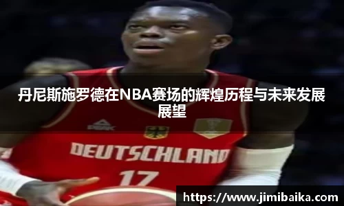 丹尼斯施罗德在NBA赛场的辉煌历程与未来发展展望