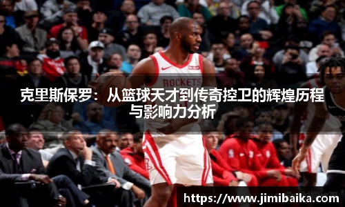 克里斯保罗：从篮球天才到传奇控卫的辉煌历程与影响力分析